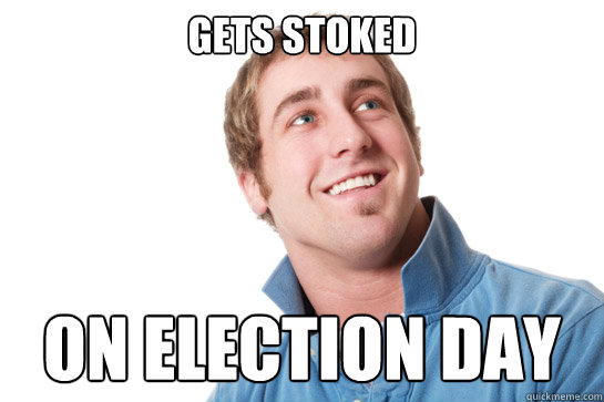 gets stoked on election day  Misunderstood D-Bag
