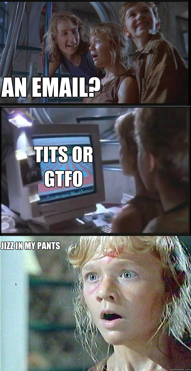 AN EMAIL? TITS OR GTFO JIZZ IN MY PANTS  Jurassic Park Lex
