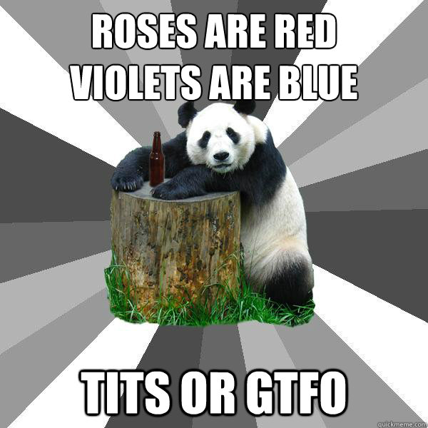 Roses are red
Violets are Blue Tits or gtfo  Pickup-Line Panda