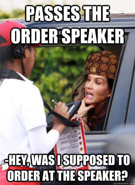 Passes the order speaker -Hey, was I supposed to order at the speaker?  