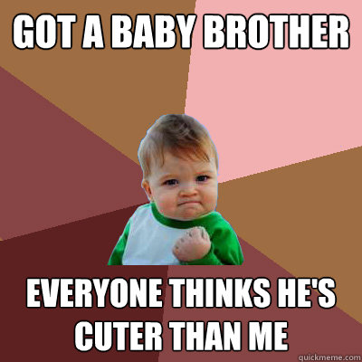 Got a baby brother everyone thinks he's cuter than me  