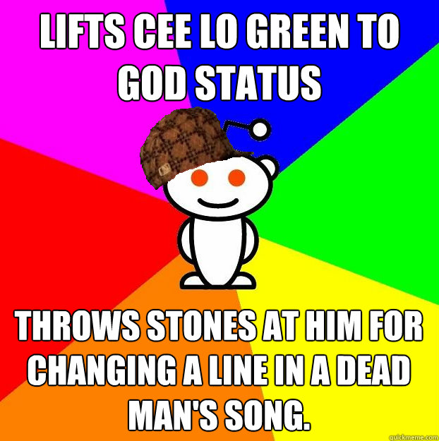 Lifts Cee Lo Green to God status Throws stones at him for changing a line in a dead man's song.  Scumbag Redditor