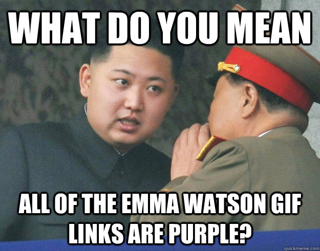 What do you mean all of the emma watson gif links are purple?  Hungry Kim Jong Un