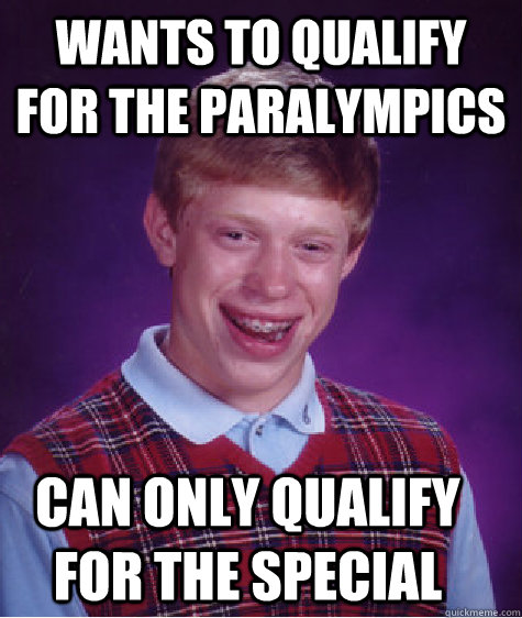 Wants to qualify for the paralympics can only qualify for the special  Bad Luck Brian