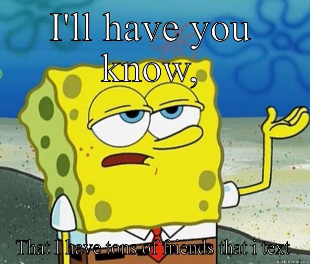 I'LL HAVE YOU KNOW, THAT I HAVE TONS OF FRIENDS THAT I TEXT Tough Spongebob