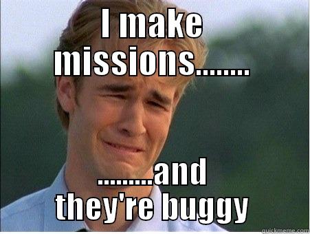 I MAKE MISSIONS........ .........AND THEY'RE BUGGY 1990s Problems