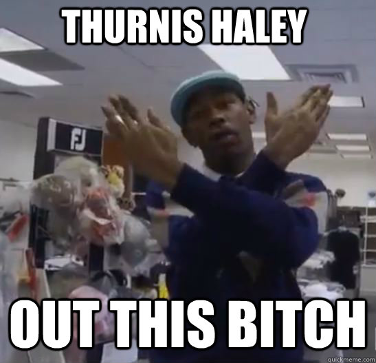thurnis haley out this bitch  Thurnis Haley