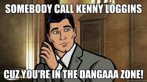 Somebody Call kenny loggins Cuz you're in the dangaaa zone! - Somebody Call kenny loggins Cuz you're in the dangaaa zone!  Archer Danga Zone