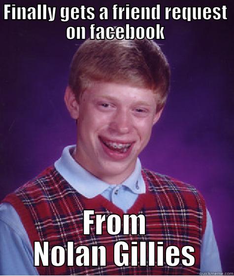 FINALLY GETS A FRIEND REQUEST ON FACEBOOK FROM NOLAN GILLIES Bad Luck Brian