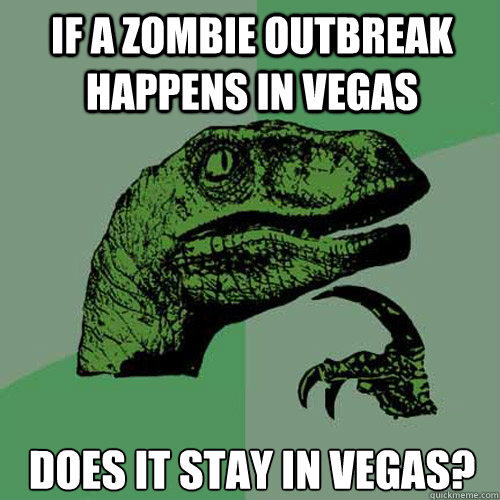 If a zombie outbreak happens in Vegas Does it stay in Vegas? - If a zombie outbreak happens in Vegas Does it stay in Vegas?  Philosoraptor