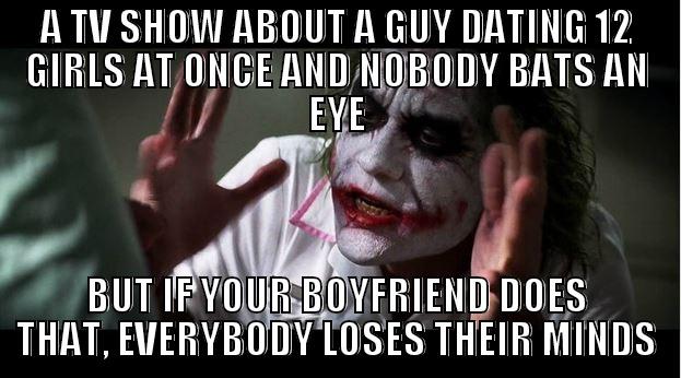 A TV SHOW ABOUT A GUY DATING 12 GIRLS AT ONCE AND NOBODY BATS AN EYE BUT IF YOUR BOYFRIEND DOES THAT, EVERYBODY LOSES THEIR MINDS Joker Mind Loss