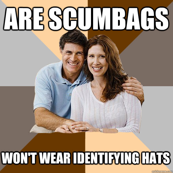 Are scumbags Won't wear identifying hats  Scumbag Parents