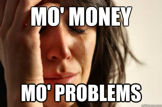 mo' money Mo' Problems - mo' money Mo' Problems  First World Problems