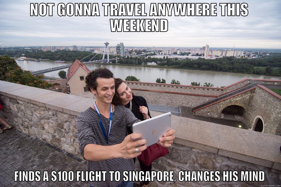 NOT GONNA TRAVEL ANYWHERE THIS WEEKEND FINDS A $100 FLIGHT TO SINGAPORE, CHANGES HIS MIND Misc