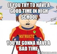 If you try to have a good time in high school You're gonna have a bad time  Aspen Ski Instructor