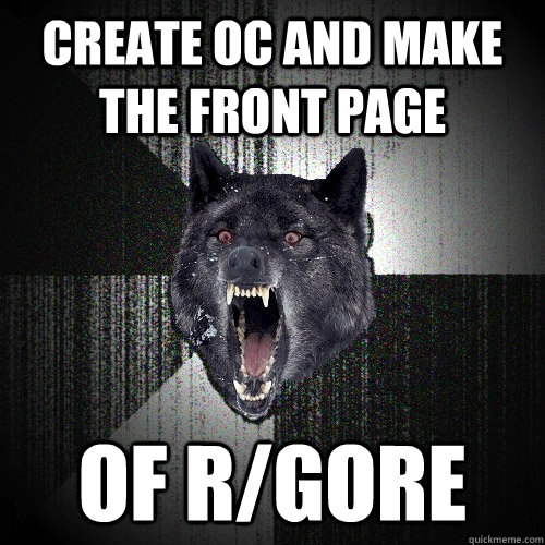 create oc and make the front page of r/gore  Insanity Wolf