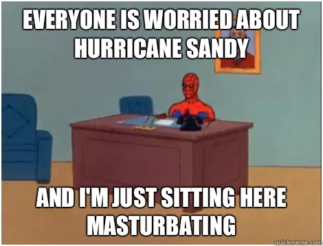 Everyone is worried about Hurricane Sandy And I'm just sitting here masturbating  spiderman office