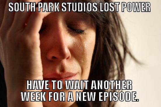 SOUTH PARK STUDIOS LOST POWER HAVE TO WAIT ANOTHER WEEK FOR A NEW EPISODE. First World Problems