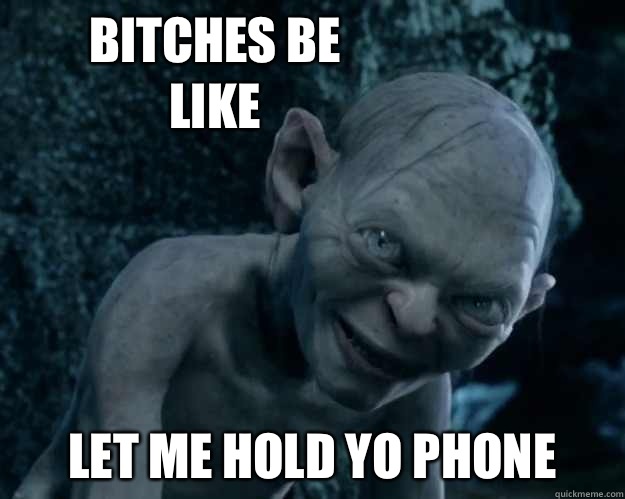       BITCHES BE LIKE LET ME HOLD YO PHONE -       BITCHES BE LIKE LET ME HOLD YO PHONE  Combover Gollum