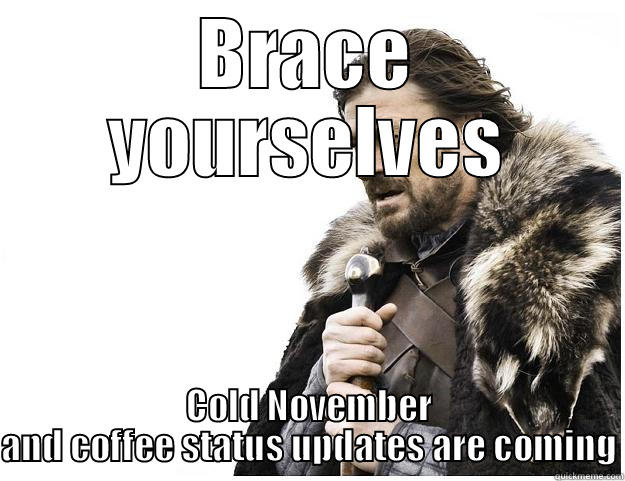 BRACE YOURSELVES COLD NOVEMBER AND COFFEE STATUS UPDATES ARE COMING Imminent Ned
