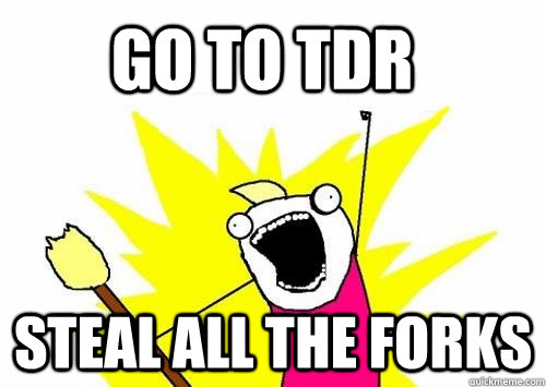 GO TO TDR STEAL ALL THE FORKS    Do all the things