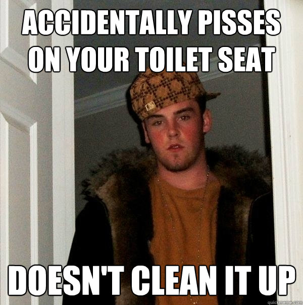 accidentally pisses on your toilet seat Doesn't clean it up  Scumbag Steve