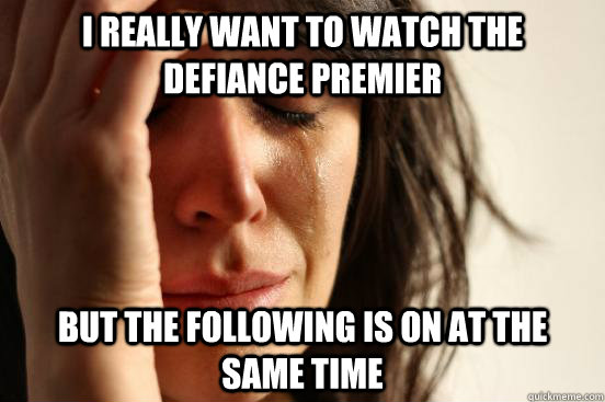 I really want to watch the Defiance Premier But The Following is on at the same time  First World Problems