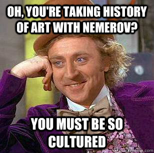 Oh, you're taking history of art with nemerov? you must be so cultured  Condescending Wonka