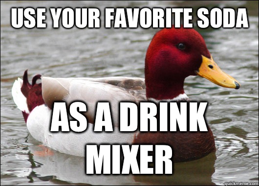 Use your favorite soda As a drink mixer  Malicious Advice Mallard