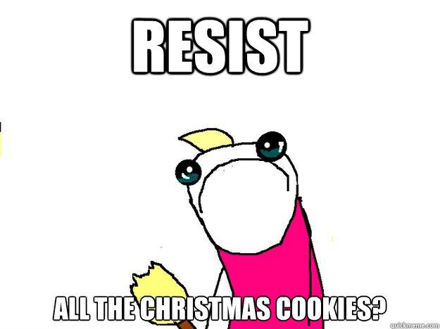 Resist All the Christmas cookies?  All the things sad