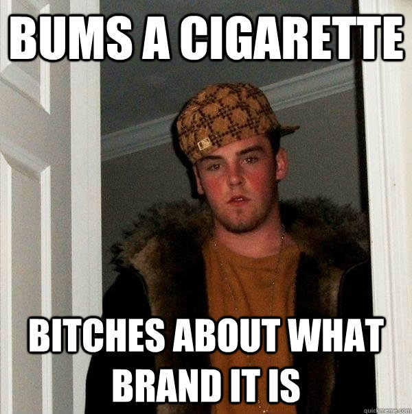 Bums a cigarette Bitches about what brand it is  Scumbag Steve