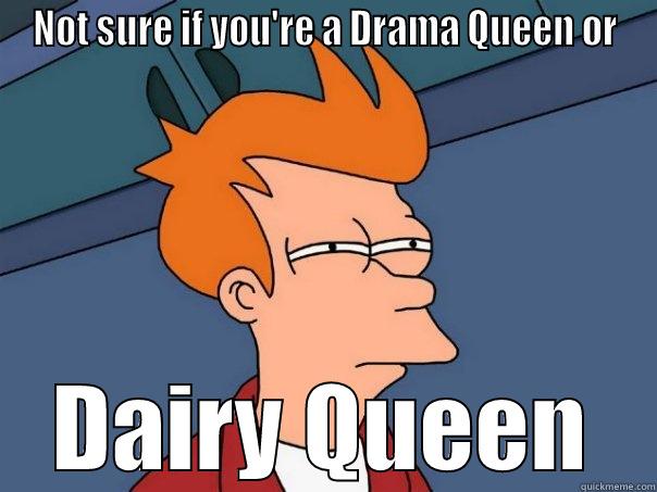 NOT SURE IF YOU'RE A DRAMA QUEEN OR DAIRY QUEEN Futurama Fry