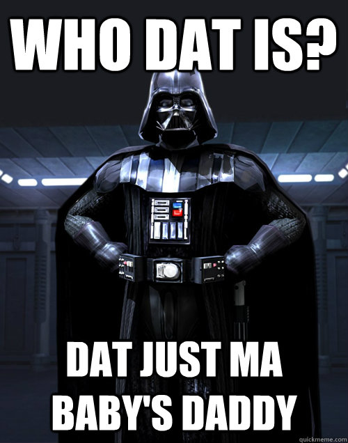 who dat is? dat just ma baby's daddy - who dat is? dat just ma baby's daddy  Darth Vader - Call me maybe