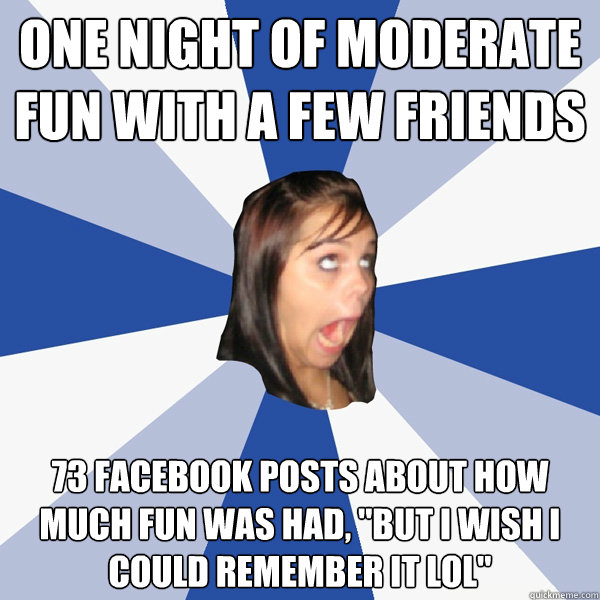 one night of moderate fun with a few friends 73 facebook posts about how much fun was had, 