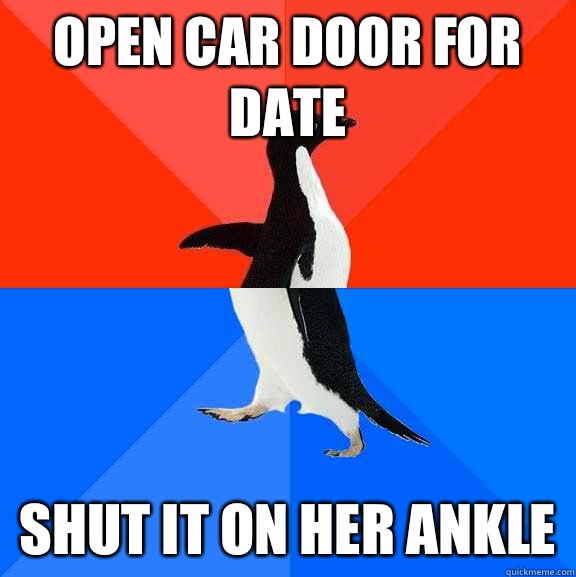 Open car door for date Shut it on her ankle  Socially Awesome Awkward Penguin