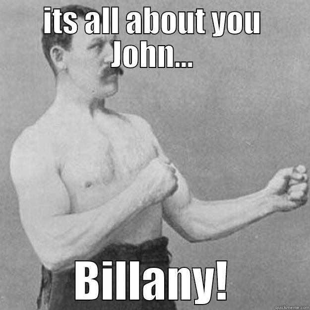 john billany - ITS ALL ABOUT YOU JOHN... BILLANY! overly manly man