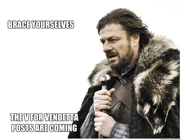 Brace yourselves The V For Vendetta posts are coming  Imminent Ned