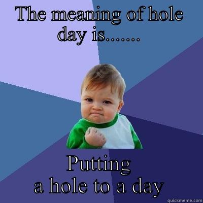 THE MEANING OF HOLE DAY IS....... PUTTING A HOLE TO A DAY Success Kid