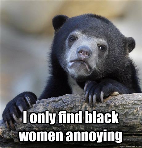  I only find black women annoying  Confession Bear