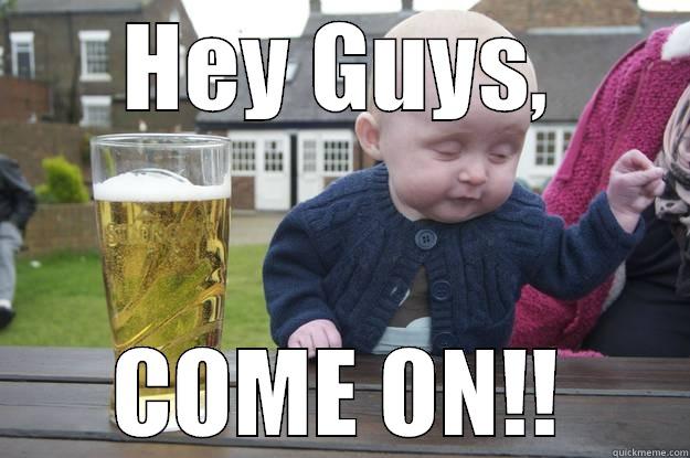 HEY GUYS, COME ON!! drunk baby