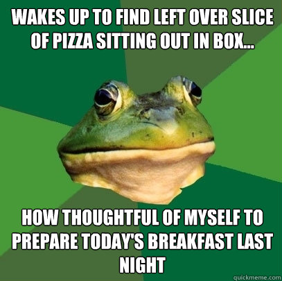 Wakes up to find left over slice of pizza sitting out in box... How thoughtful of myself to prepare today's breakfast last night - Wakes up to find left over slice of pizza sitting out in box... How thoughtful of myself to prepare today's breakfast last night  Foul Bachelor Frog