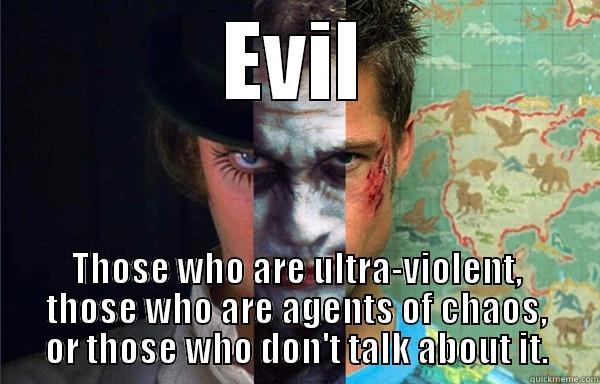 Evil comes in many faces. ;) - EVIL THOSE WHO ARE ULTRA-VIOLENT, THOSE WHO ARE AGENTS OF CHAOS, OR THOSE WHO DON'T TALK ABOUT IT. Misc