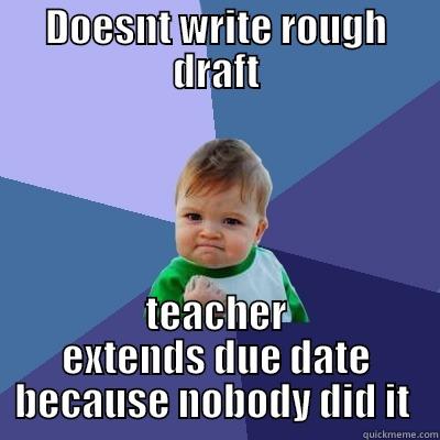 DOESNT WRITE ROUGH DRAFT TEACHER EXTENDS DUE DATE BECAUSE NOBODY DID IT  Success Kid