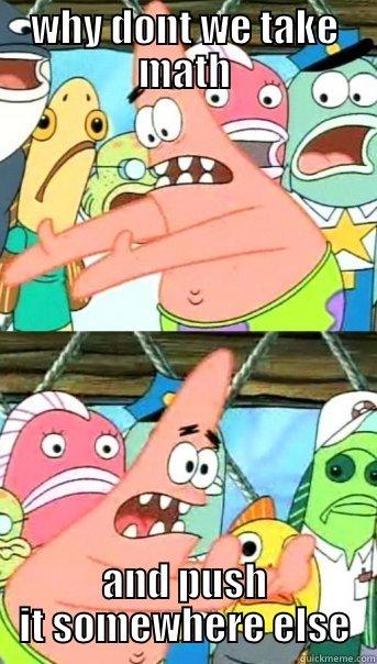 WHY DONT WE TAKE MATH AND PUSH IT SOMEWHERE ELSE Push it somewhere else Patrick