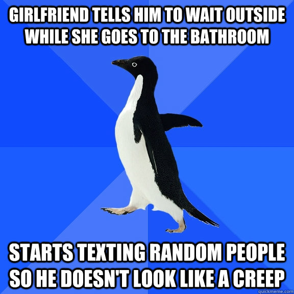 Girlfriend tells him to wait outside while she goes to the bathroom Starts texting random people so he doesn't look like a creep  Socially Awkward Penguin