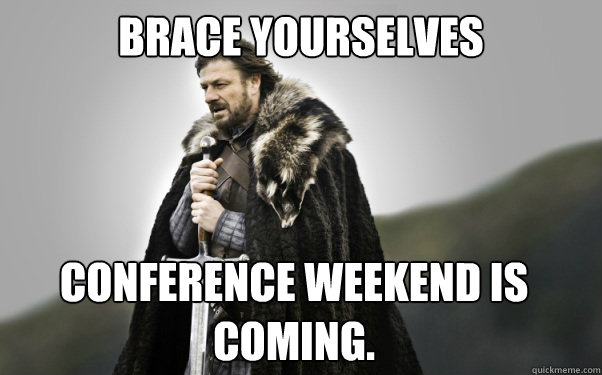 BRACE YOURSELVES Conference weekend is coming.  Ned Stark