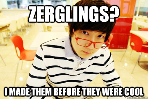 Zerglings? I made them before they were cool  Hipster Jaedong