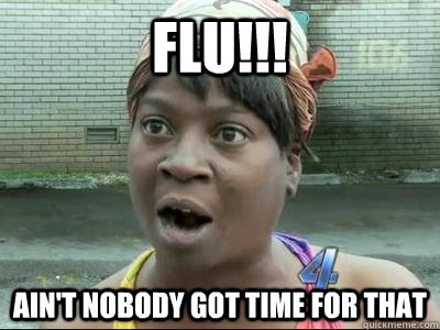 flu!!! Ain't Nobody Got Time For That  No Time Sweet Brown