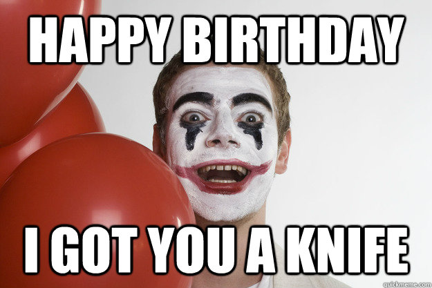 happy birthday I got you a knife - happy birthday I got you a knife  Evil Jerk Clown