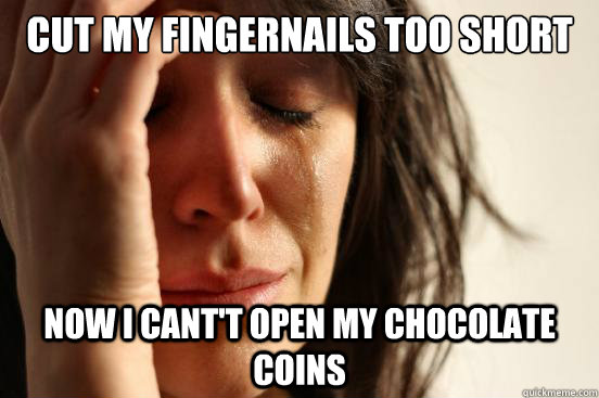 cut my fingernails too short now i cant't open my chocolate coins  First World Problems